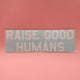 "RAISE GOOD HUMANS®" Decal - Mom Culture