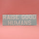 "RAISE GOOD HUMANS®" Decal - Mom Culture