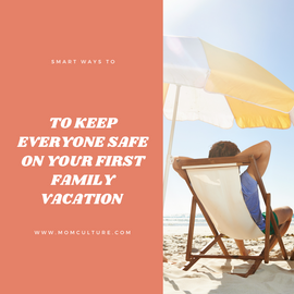Smart Ways To Keep Everyone Safe On Your First Family Vacation