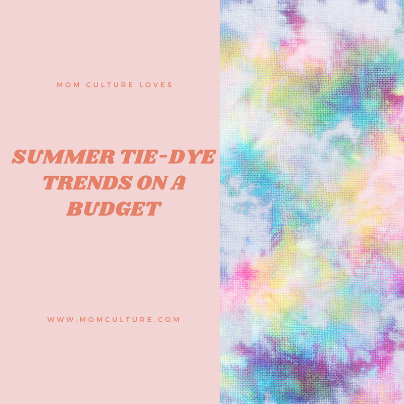 Mom Culture Loves: Summer Tie-Dye trends on a budget